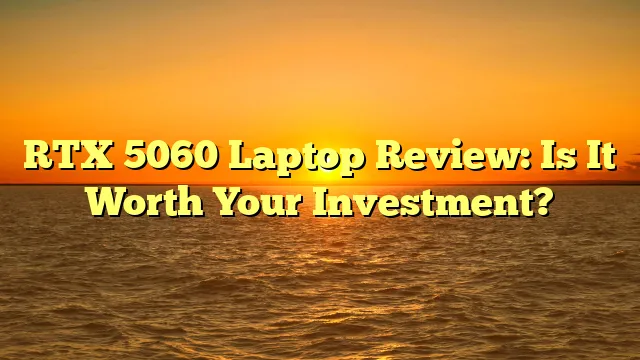 RTX 5060 Laptop Review: Is It Worth Your Investment?