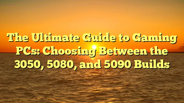 The Ultimate Guide to Gaming PCs: Choosing Between the 3050, 5080, and 5090 Builds
